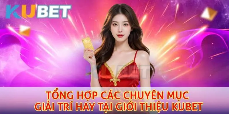 Tổng hợp các chuyên mục giải trí hay tại giới thiệu kubet