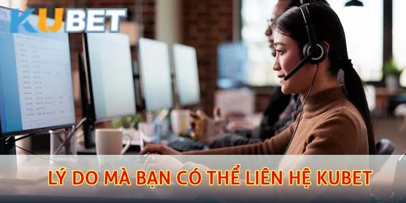 Lý do mà bạn có thể  liên hệ kubet