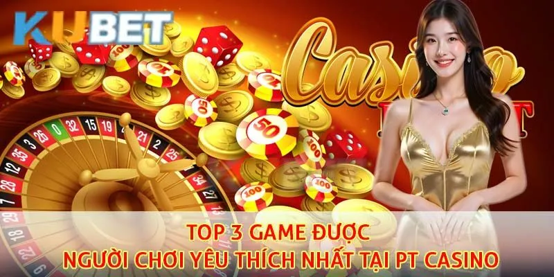 Bật mí 3 tựa game ấn tượng nhất đang có tại sảnh chơi casino kubet