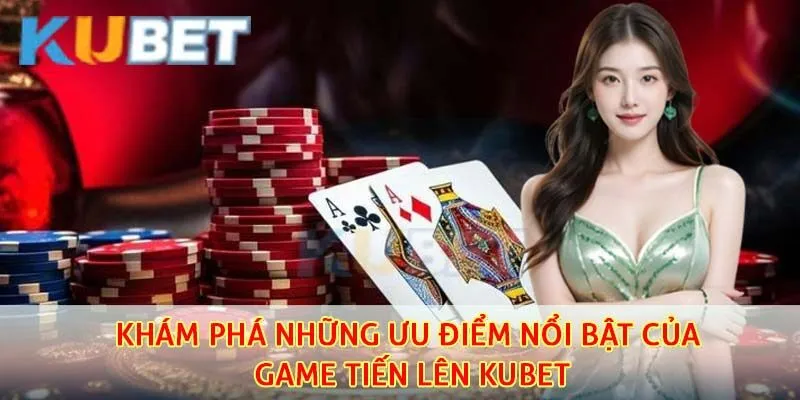 Siêu phẩm giải trí tiến lên tại kubet có nhiều lợi thế nổi trội